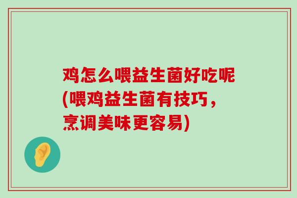 鸡怎么喂益生菌好吃呢(喂鸡益生菌有技巧，烹调美味更容易)