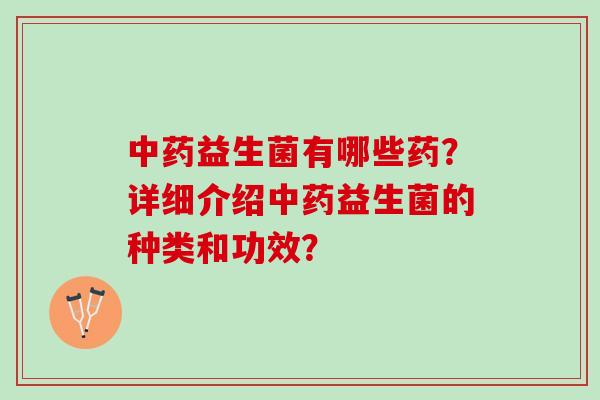 中药益生菌有哪些药？详细介绍中药益生菌的种类和功效？