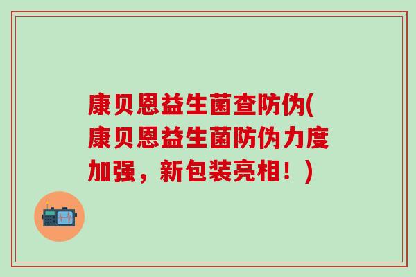 康贝恩益生菌查防伪(康贝恩益生菌防伪力度加强，新包装亮相！)