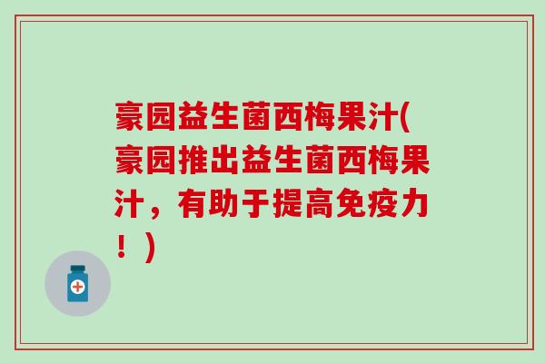 豪园益生菌西梅果汁(豪园推出益生菌西梅果汁，有助于提高免疫力！)