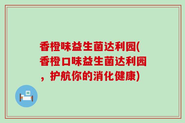 香橙味益生菌达利园(香橙口味益生菌达利园，护航你的消化健康)