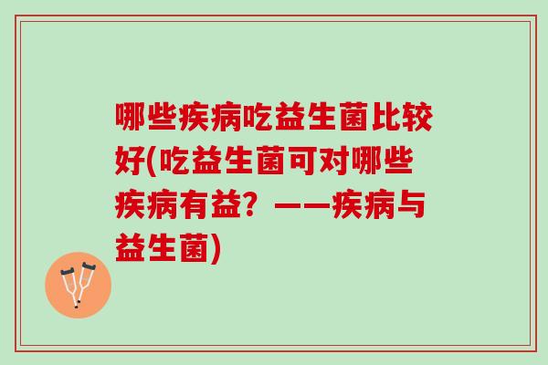 哪些吃益生菌比较好(吃益生菌可对哪些有益？——与益生菌)