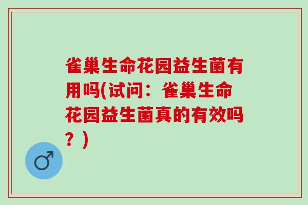 雀巢生命花园益生菌有用吗(试问：雀巢生命花园益生菌真的有效吗？)