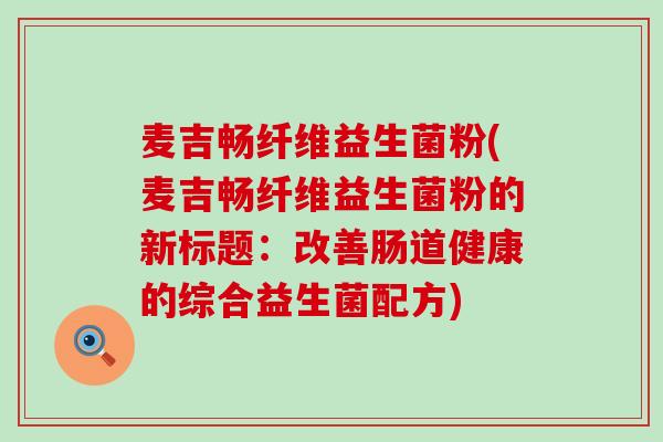 麦吉畅纤维益生菌粉(麦吉畅纤维益生菌粉的新标题：改善肠道健康的综合益生菌配方)