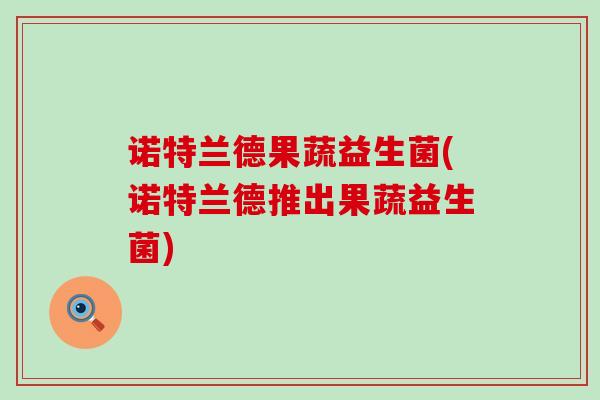 诺特兰德果蔬益生菌(诺特兰德推出果蔬益生菌)
