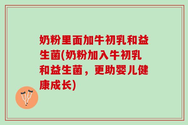 奶粉里面加牛初乳和益生菌(奶粉加入牛初乳和益生菌,更助婴儿健康成长) 奶粉里面加牛初乳和益生菌(奶粉加入牛初乳和益生菌,更助婴儿健康成长)