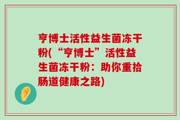 亨博士活性益生菌冻干粉(“亨博士”活性益生菌冻干粉：助你重拾肠道健康之路)