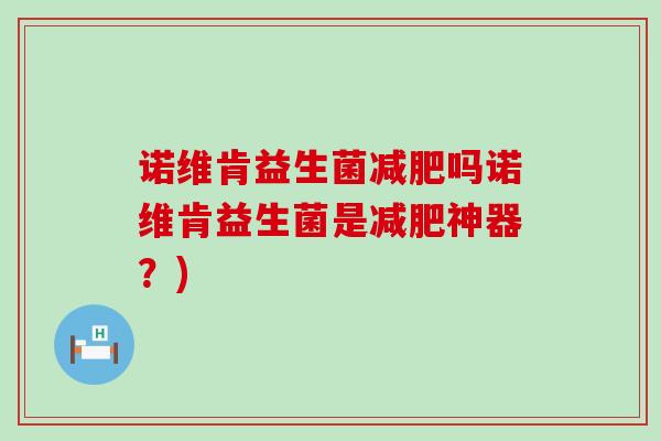 诺维肯益生菌减肥吗诺维肯益生菌是减肥神器？)