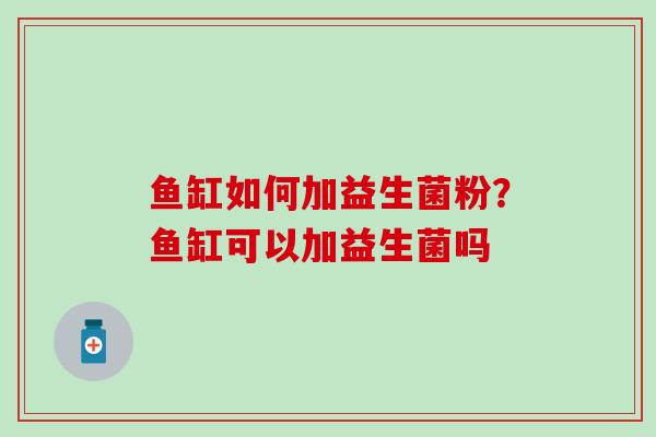 鱼缸如何加益生菌粉？鱼缸可以加益生菌吗