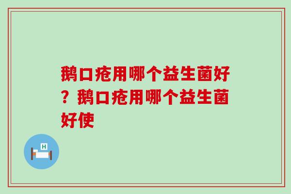 鹅口疮用哪个益生菌好？鹅口疮用哪个益生菌好使