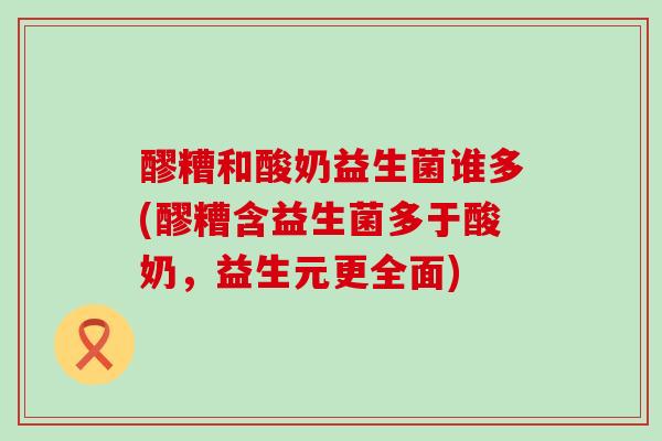 醪糟和酸奶益生菌谁多(醪糟含益生菌多于酸奶，益生元更全面)