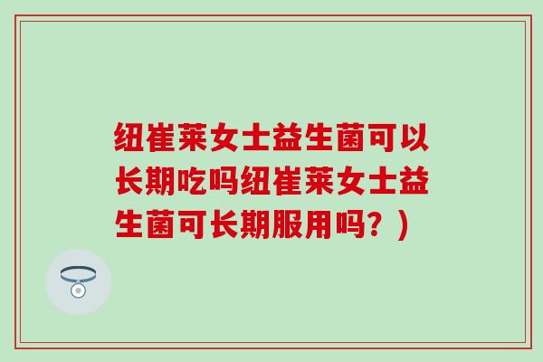 纽崔莱女士益生菌可以长期吃吗纽崔莱女士益生菌可长期服用吗？)