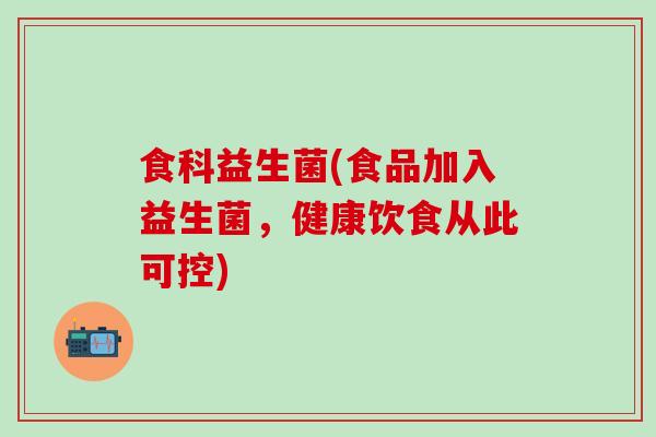 食科益生菌(食品加入益生菌，健康饮食从此可控)