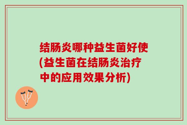 结肠炎哪种益生菌好使(益生菌在结肠炎治疗中的应用效果分析)