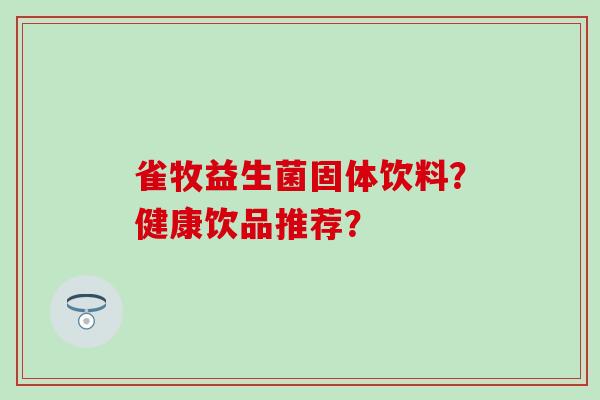 雀牧益生菌固体饮料？健康饮品推荐？