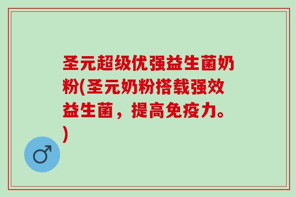 圣元超级优强益生菌奶粉(圣元奶粉搭载强效益生菌，提高免疫力。)