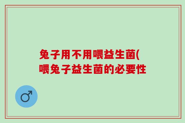 兔子用不用喂益生菌(喂兔子益生菌的必要性