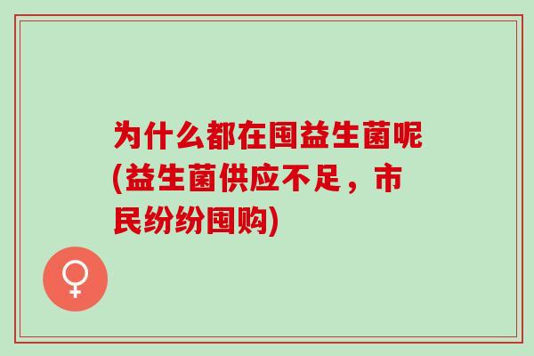 为什么都在囤益生菌呢(益生菌供应不足，市民纷纷囤购)