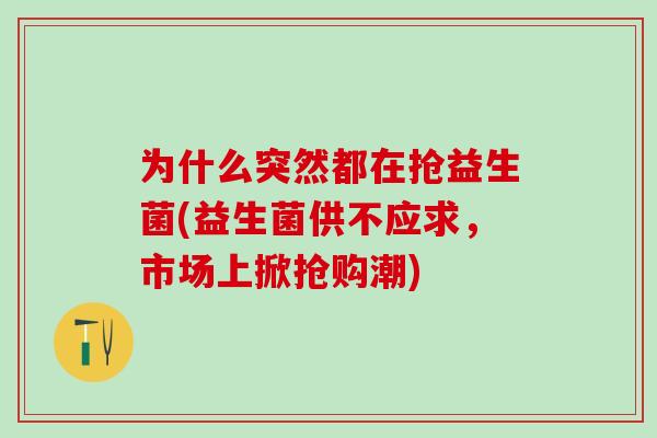 为什么突然都在抢益生菌(益生菌供不应求，市场上掀抢购潮)