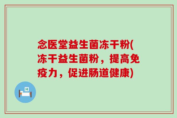 念医堂益生菌冻干粉(冻干益生菌粉，提高免疫力，促进肠道健康)