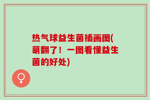 热气球益生菌插画图(萌翻了!一图看懂益生菌的好处) 热气球益生菌插画图(萌翻了!一图看懂益生菌的好处)