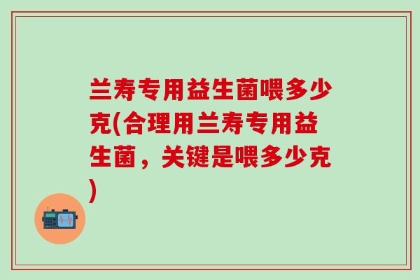 兰寿专用益生菌喂多少克(合理用兰寿专用益生菌，关键是喂多少克)