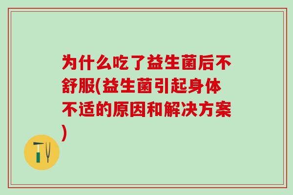 为什么吃了益生菌后不舒服(益生菌引起身体不适的原因和解决方案)