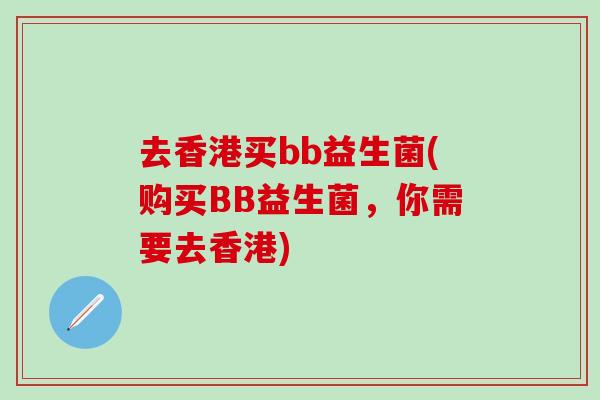去香港买bb益生菌(购买BB益生菌，你需要去香港)