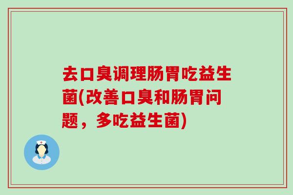 去口臭调理肠胃吃益生菌(改善口臭和肠胃问题，多吃益生菌)