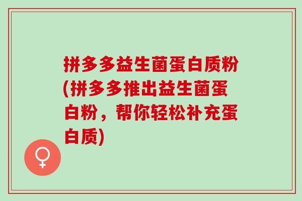 拼多多益生菌蛋白质粉(拼多多推出益生菌蛋白粉，帮你轻松补充蛋白质)