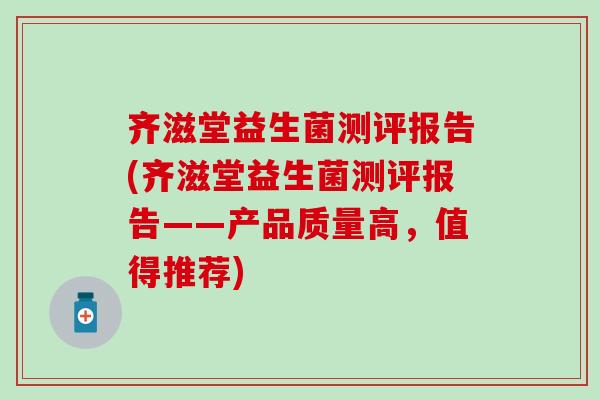 齐滋堂益生菌测评报告(齐滋堂益生菌测评报告——产品质量高，值得推荐)