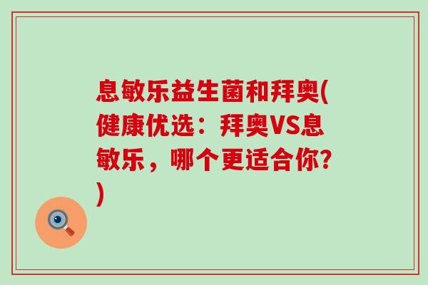 息敏乐益生菌和拜奥(健康优选：拜奥VS息敏乐，哪个更适合你？)