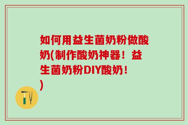 如何用益生菌奶粉做酸奶(制作酸奶神器！益生菌奶粉DIY酸奶！)