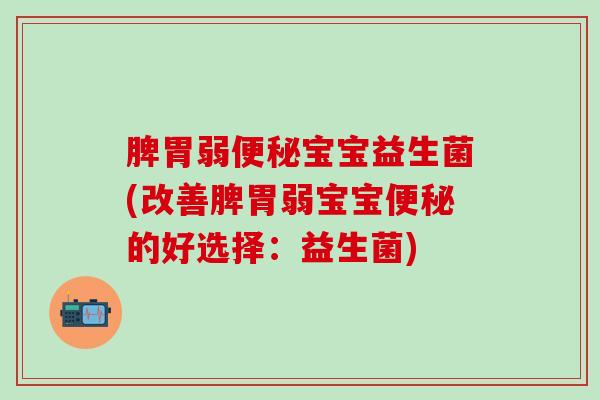 脾胃弱便秘宝宝益生菌(改善脾胃弱宝宝便秘的好选择：益生菌)