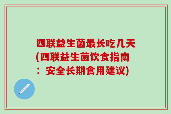 四联益生菌最长吃几天(四联益生菌饮食指南：安全长期食用建议)