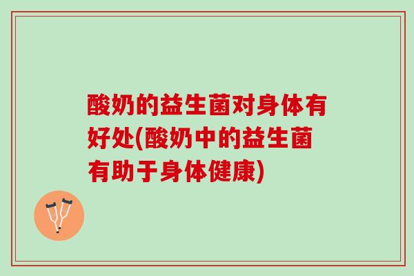 酸奶的益生菌对身体有好处(酸奶中的益生菌有助于身体健康)