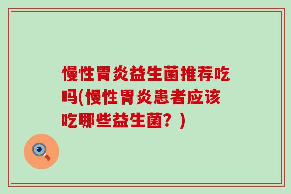 慢性胃炎益生菌推荐吃吗(慢性胃炎患者应该吃哪些益生菌？)