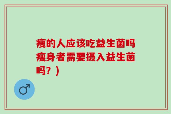 瘦的人应该吃益生菌吗瘦身者需要摄入益生菌吗？)
