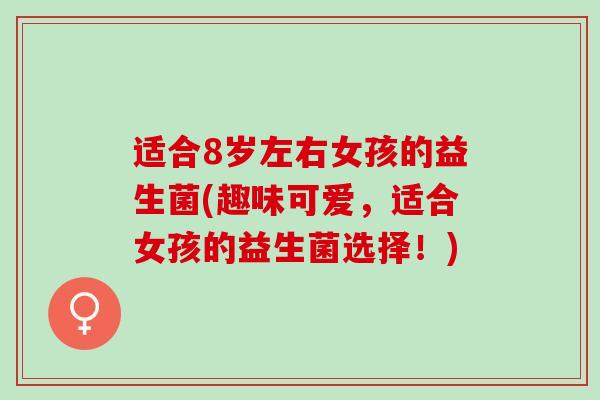 适合8岁左右女孩的益生菌(趣味可爱，适合女孩的益生菌选择！)