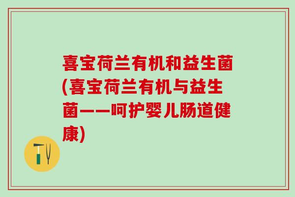 喜宝荷兰有机和益生菌(喜宝荷兰有机与益生菌——呵护婴儿肠道健康)