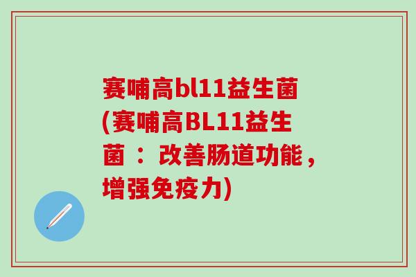 赛哺高bl11益生菌(赛哺高BL11益生菌 ：改善肠道功能，增强免疫力)
