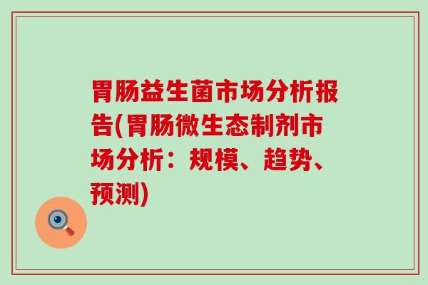 益生菌市场分析报告(微生态制剂市场分析：规模、趋势、预测)