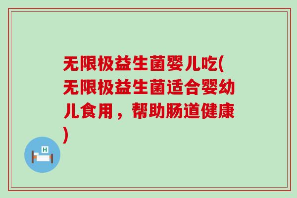 无限极益生菌婴儿吃(无限极益生菌适合婴幼儿食用，帮助肠道健康)