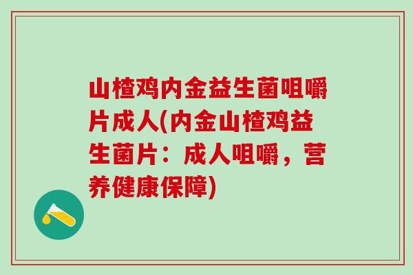 山楂鸡内金益生菌咀嚼片成人(内金山楂鸡益生菌片：成人咀嚼，营养健康保障)