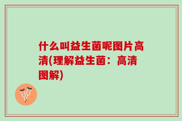 什么叫益生菌呢图片高清(理解益生菌：高清图解)