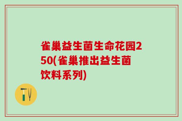 雀巢益生菌生命花园250(雀巢推出益生菌饮料系列) 雀巢益生菌生命花园250(雀巢推出益生菌饮料系列)