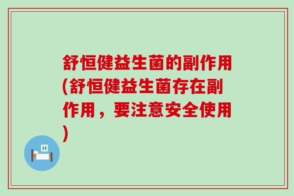 舒恒健益生菌的副作用(舒恒健益生菌存在副作用，要注意安全使用)