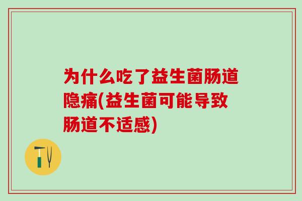为什么吃了益生菌肠道隐痛(益生菌可能导致肠道不适感) 为什么吃了益生菌肠道隐痛(益生菌可能导致肠道不适感)