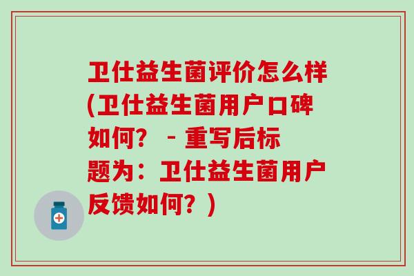 卫仕益生菌评价怎么样(卫仕益生菌用户口碑如何？ - 重写后标题为：卫仕益生菌用户反馈如何？)