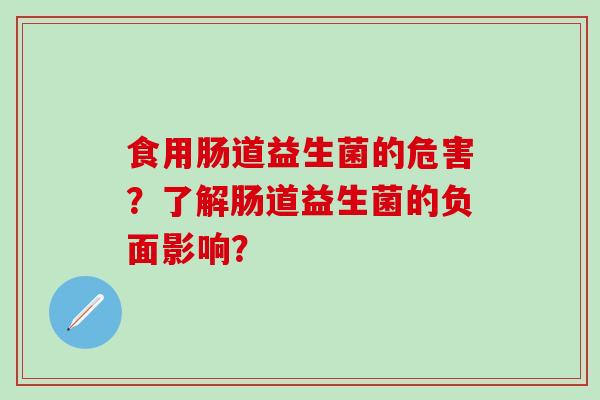 食用肠道益生菌的危害？了解肠道益生菌的负面影响？